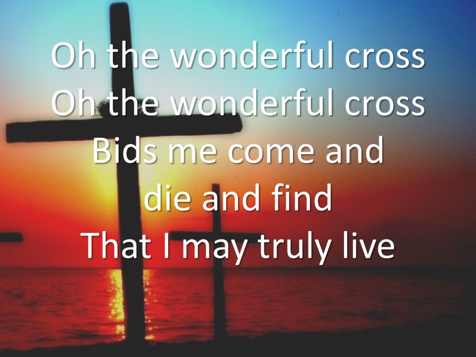 Oh the wonderful cross Oh the wonderful cross Bids me come and die and find That I may truly live