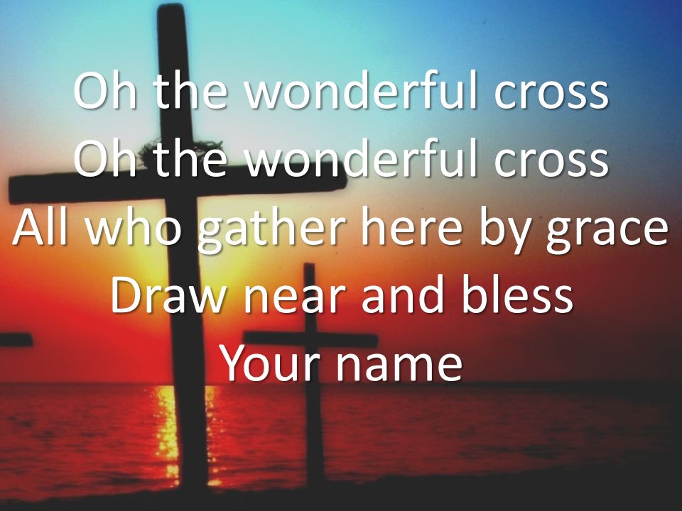 Oh the wonderful cross Oh the wonderful cross All who gather here by grace Draw near and bless Your name