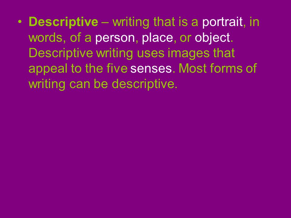 Descriptive – writing that is a portrait, in words, of a person, place, or object.