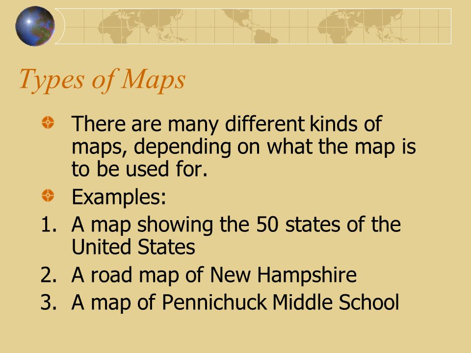Types of Maps There are many different kinds of maps, depending on what the map is to be used for. Examples: