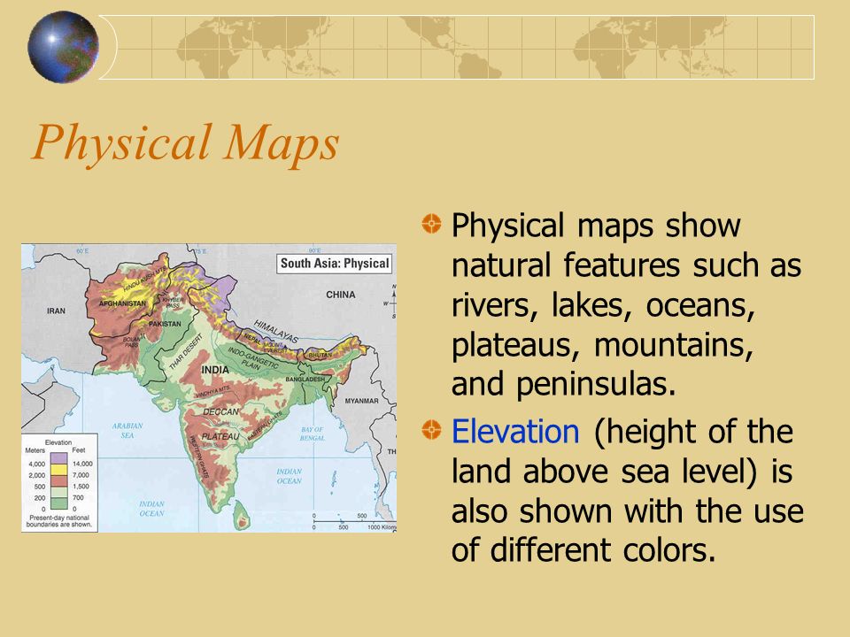 Physical Maps Physical maps show natural features such as rivers, lakes, oceans, plateaus, mountains, and peninsulas.