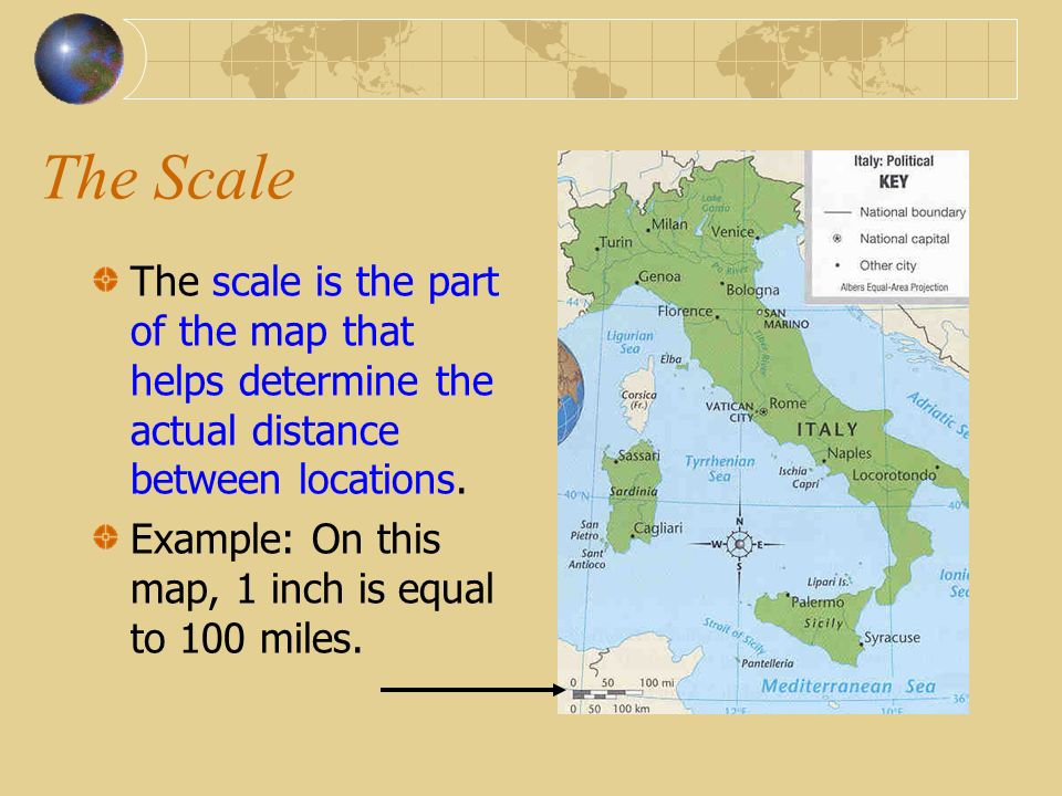 The Scale The scale is the part of the map that helps determine the actual distance between locations.