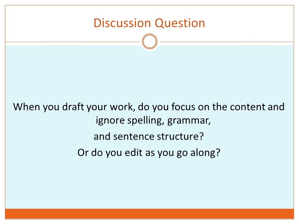 Discussion Question When you draft your work, do you focus on the content and ignore spelling, grammar,