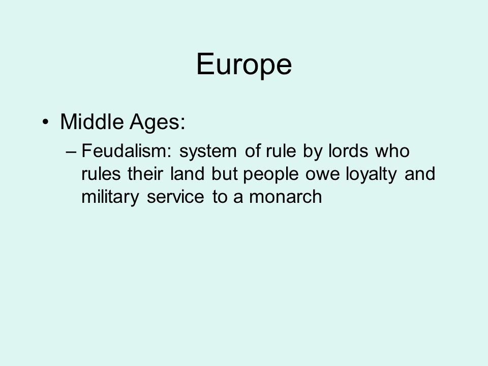 Europe Middle Ages: Feudalism: system of rule by lords who rules their land but people owe loyalty and military service to a monarch.