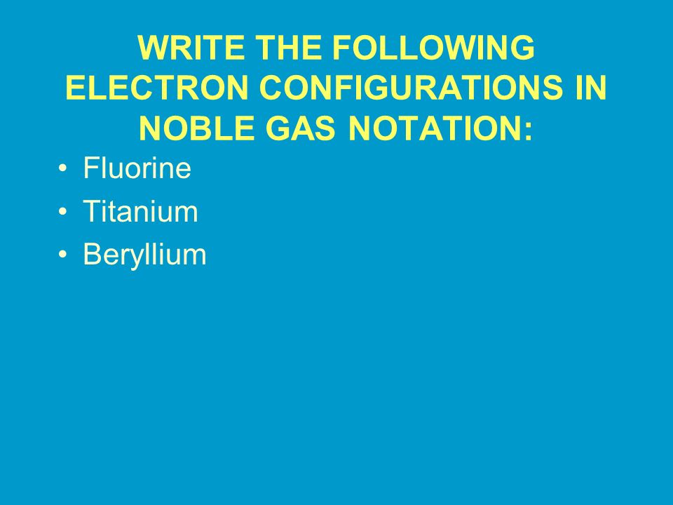 WRITE THE FOLLOWING ELECTRON CONFIGURATIONS IN NOBLE GAS NOTATION: