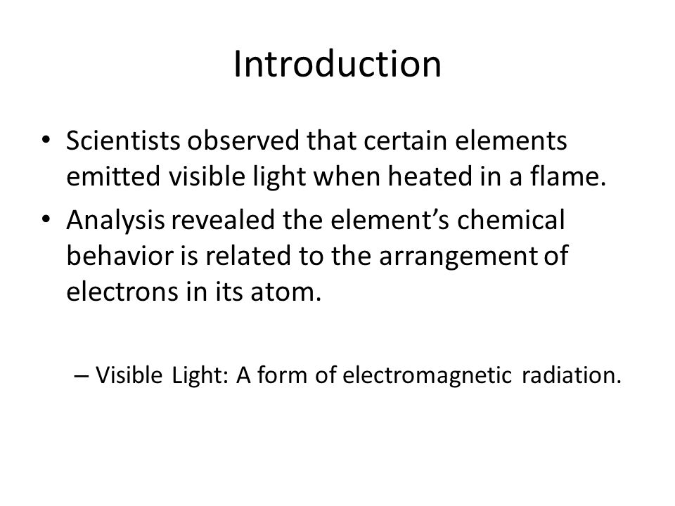 Introduction Scientists observed that certain elements emitted visible light when heated in a flame.