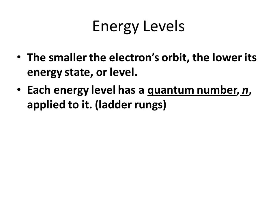 Energy Levels The smaller the electron’s orbit, the lower its energy state, or level.