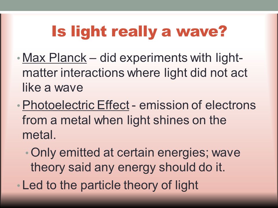 Is light really a wave Max Planck – did experiments with light-matter interactions where light did not act like a wave.