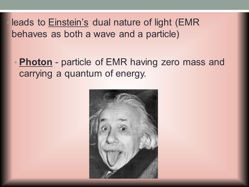 leads to Einstein’s dual nature of light (EMR behaves as both a wave and a particle)