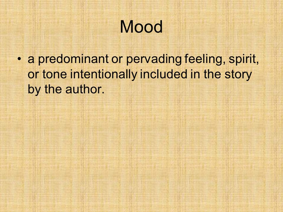 Mood a predominant or pervading feeling, spirit, or tone intentionally included in the story by the author.