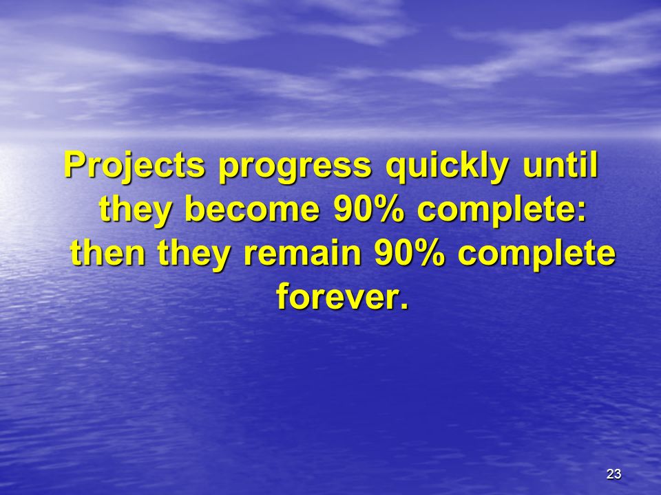 Projects progress quickly until they become 90% complete: then they remain 90% complete forever.