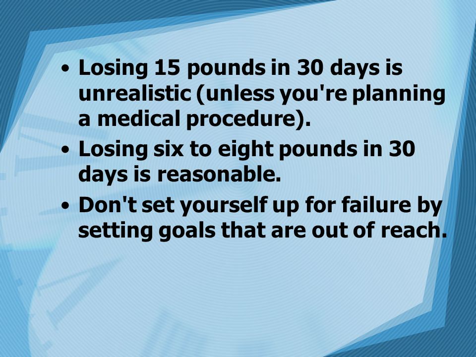 Losing 15 pounds in 30 days is unrealistic (unless you re planning a medical procedure).