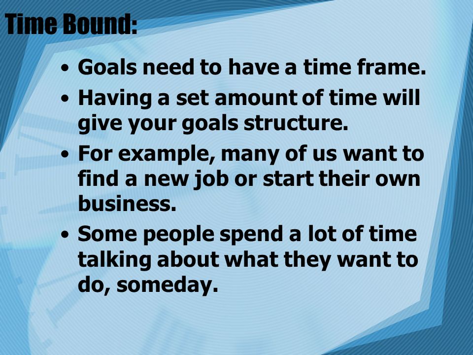 Time Bound: Goals need to have a time frame.