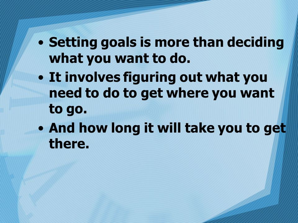 Setting goals is more than deciding what you want to do.