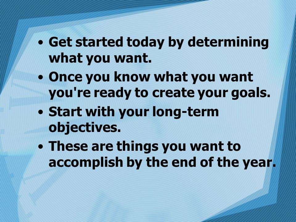 Get started today by determining what you want.