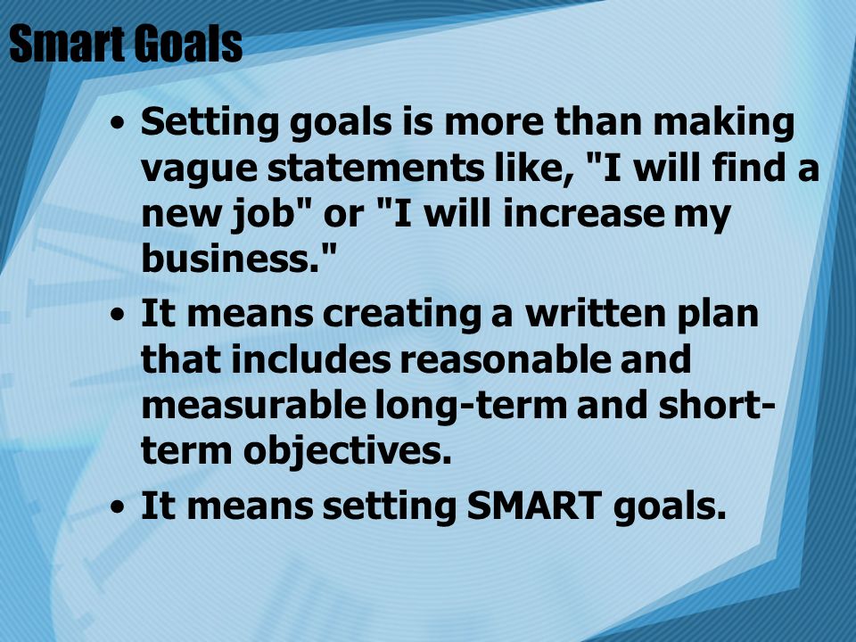 Smart Goals Setting goals is more than making vague statements like, I will find a new job or I will increase my business.