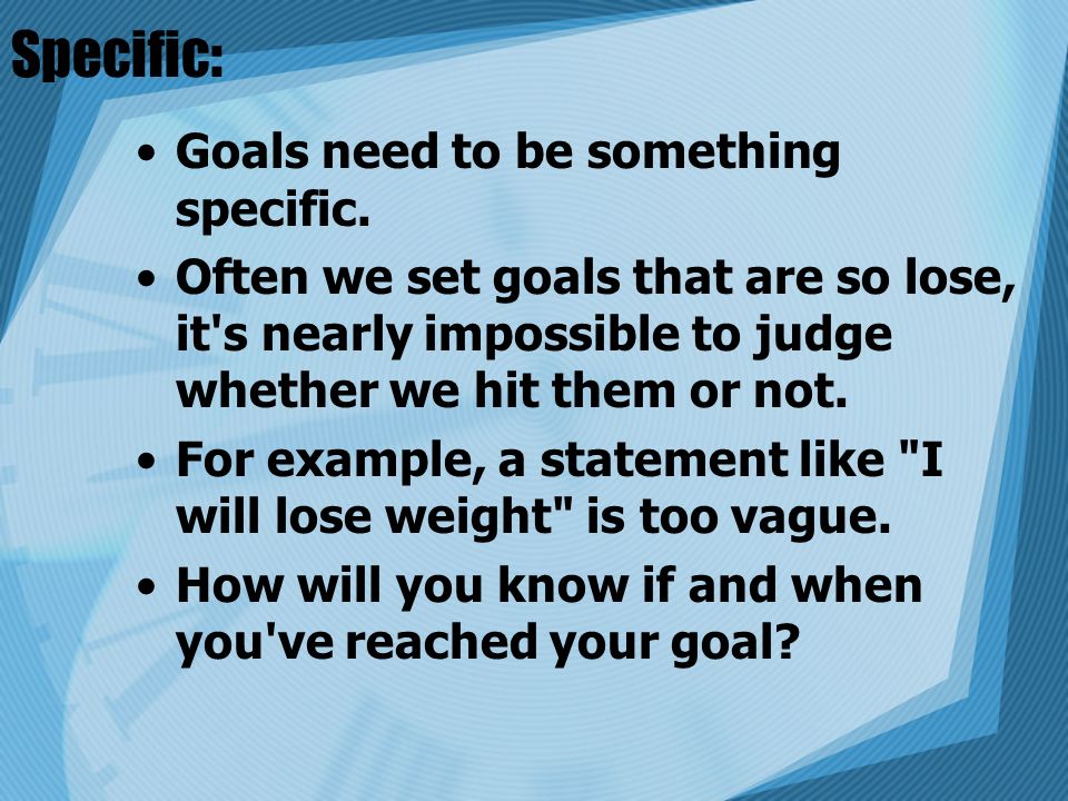 Specific: Goals need to be something specific.