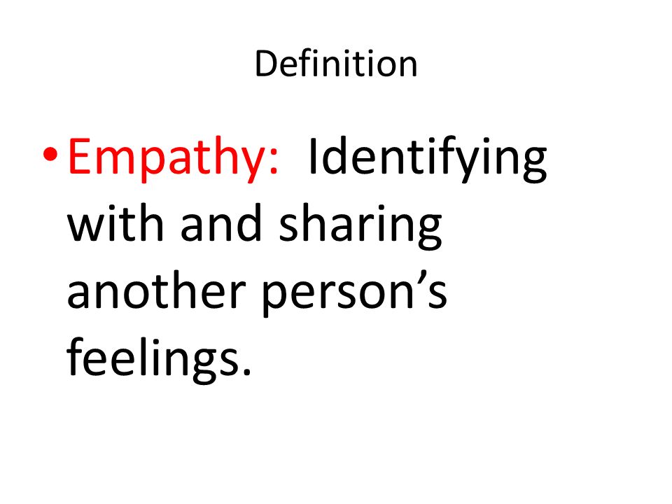Empathy: Identifying with and sharing another person’s feelings.