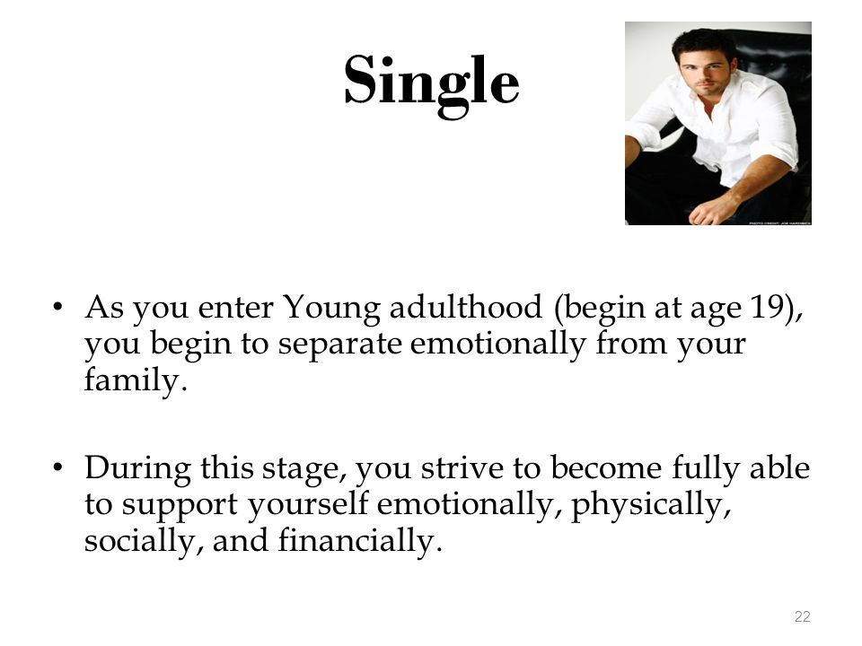 Single As you enter Young adulthood (begin at age 19), you begin to separate emotionally from your family.