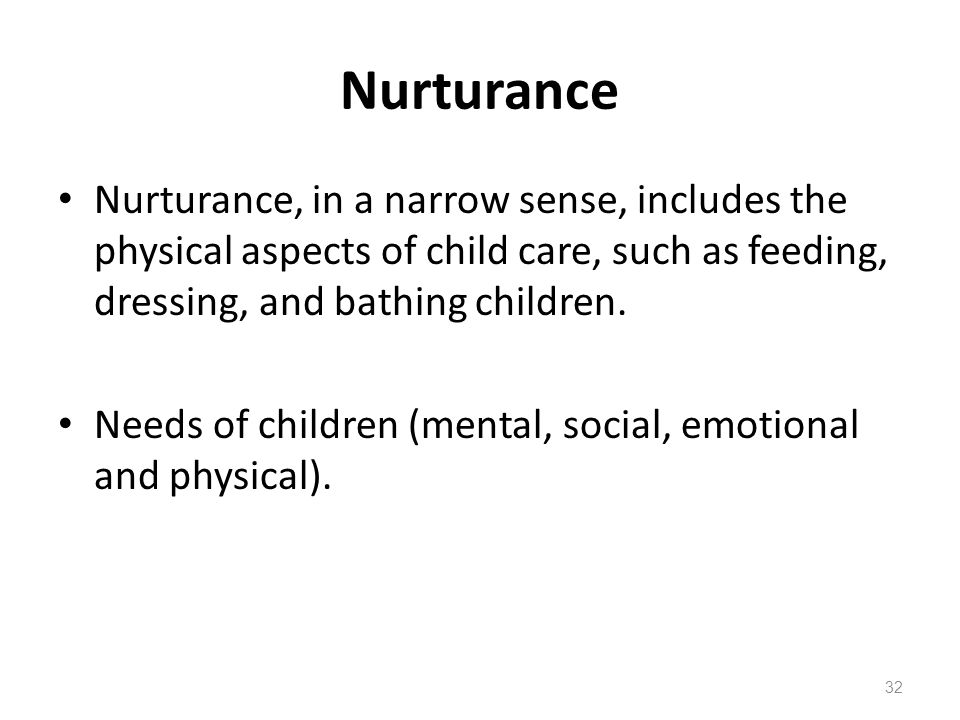 Nurturance Nurturance, in a narrow sense, includes the physical aspects of child care, such as feeding, dressing, and bathing children.