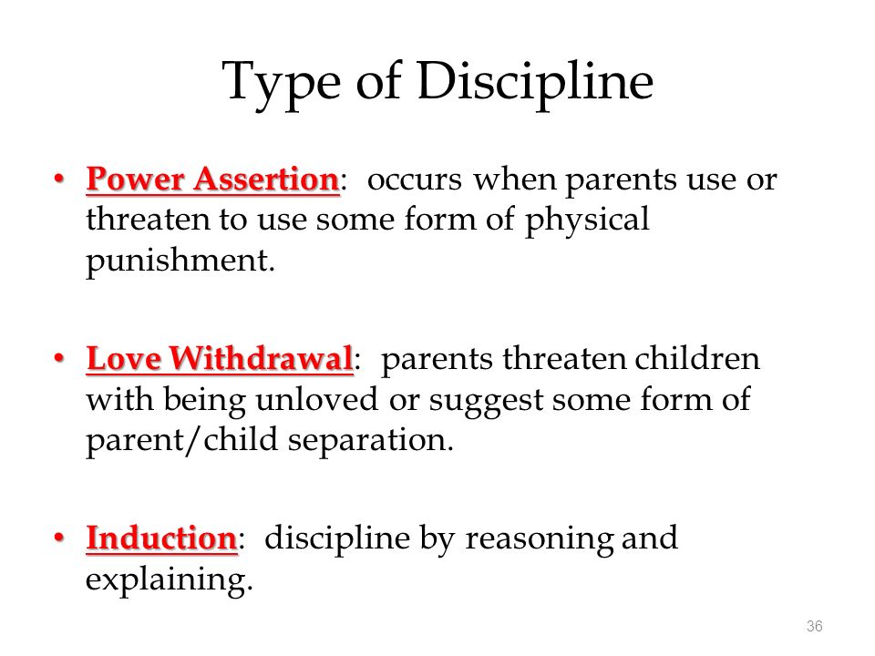 Type of Discipline Power Assertion: occurs when parents use or threaten to use some form of physical punishment.