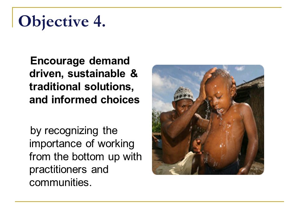 Objective 4. Encourage demand driven, sustainable & traditional solutions, and informed choices.