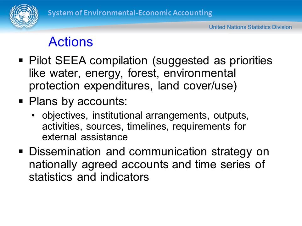 Actions Pilot SEEA compilation (suggested as priorities like water, energy, forest, environmental protection expenditures, land cover/use)
