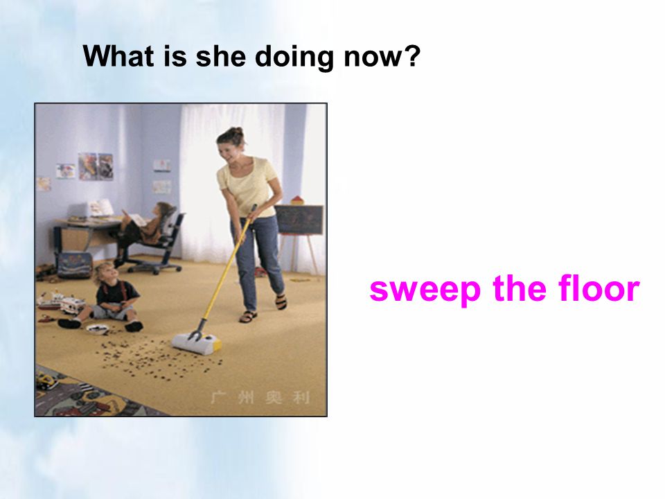 What is she doing now sweep the floor