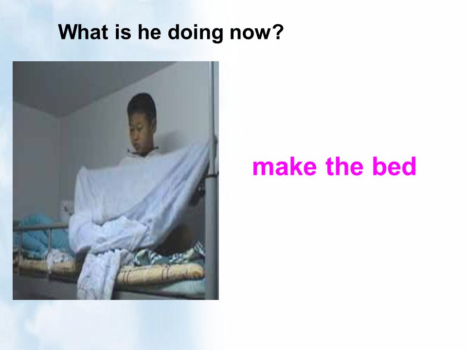 What is he doing now make the bed