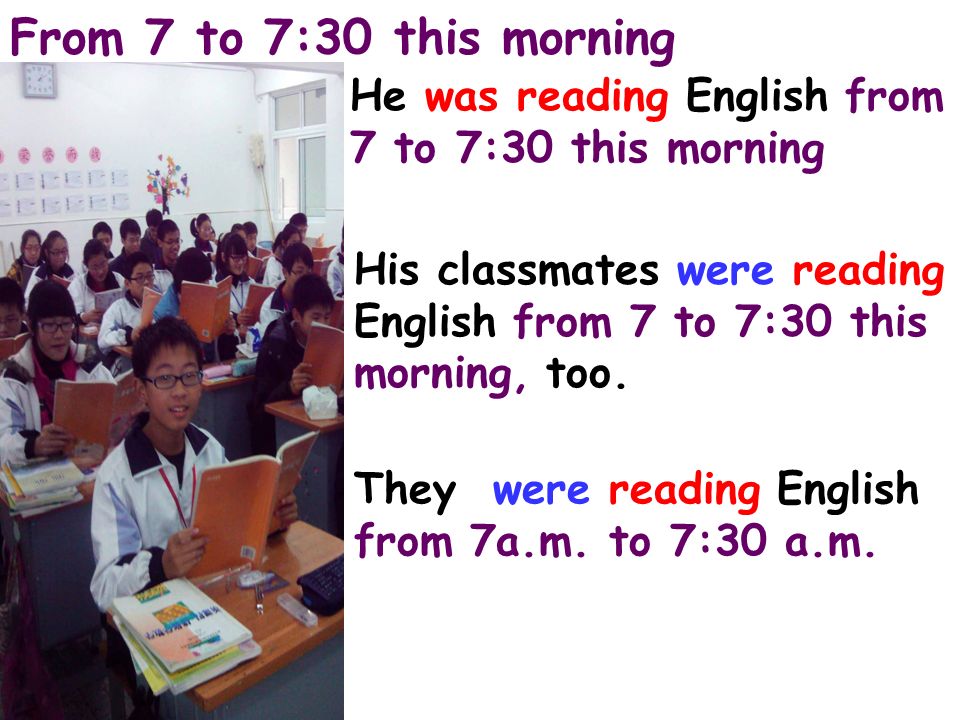 From 7 to 7:30 this morning He was reading English from 7 to 7:30 this morning.
