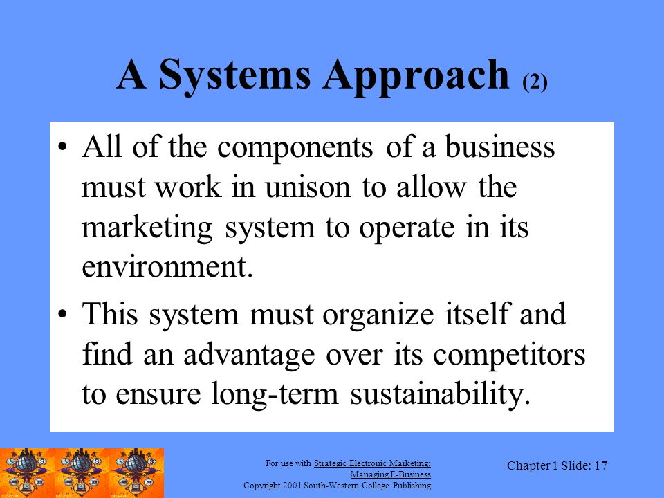 A Systems Approach (2) All of the components of a business must work in unison to allow the marketing system to operate in its environment.