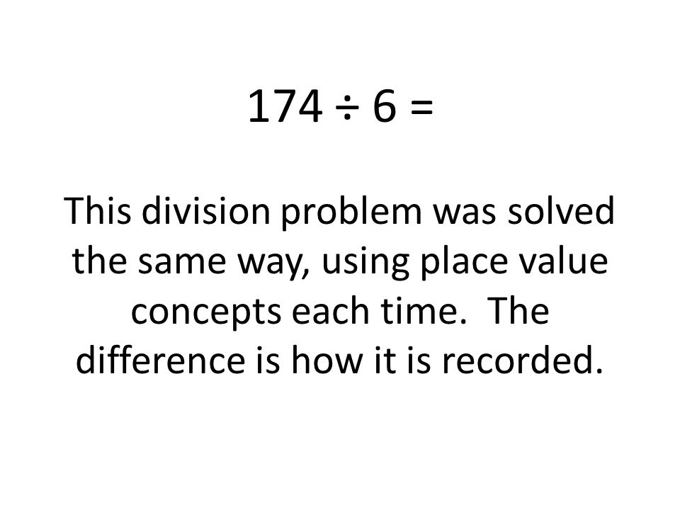 174 ÷ 6 = This division problem was solved the same way, using place value concepts each time.