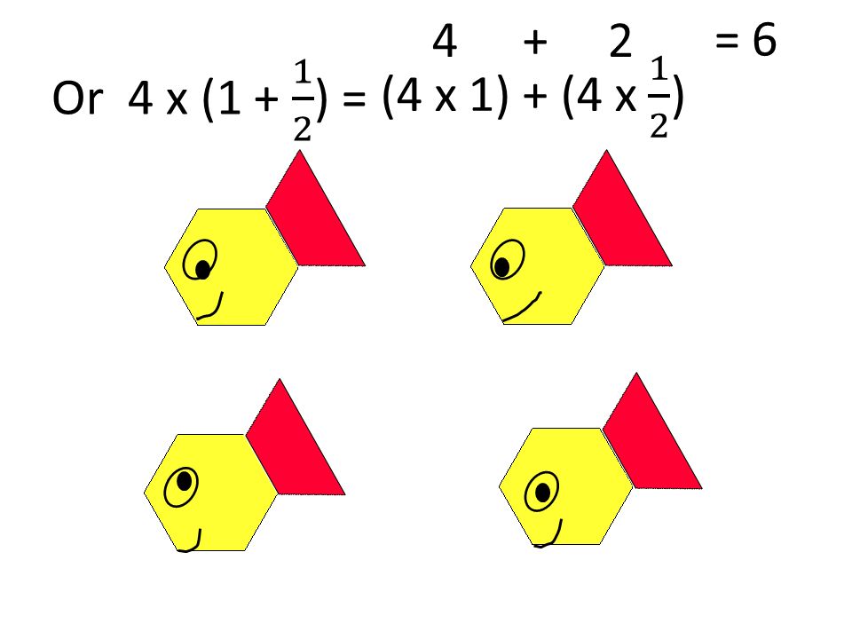 = 6. Or 4 x ( ) = (4 x 1) + (4 x 1 2 )