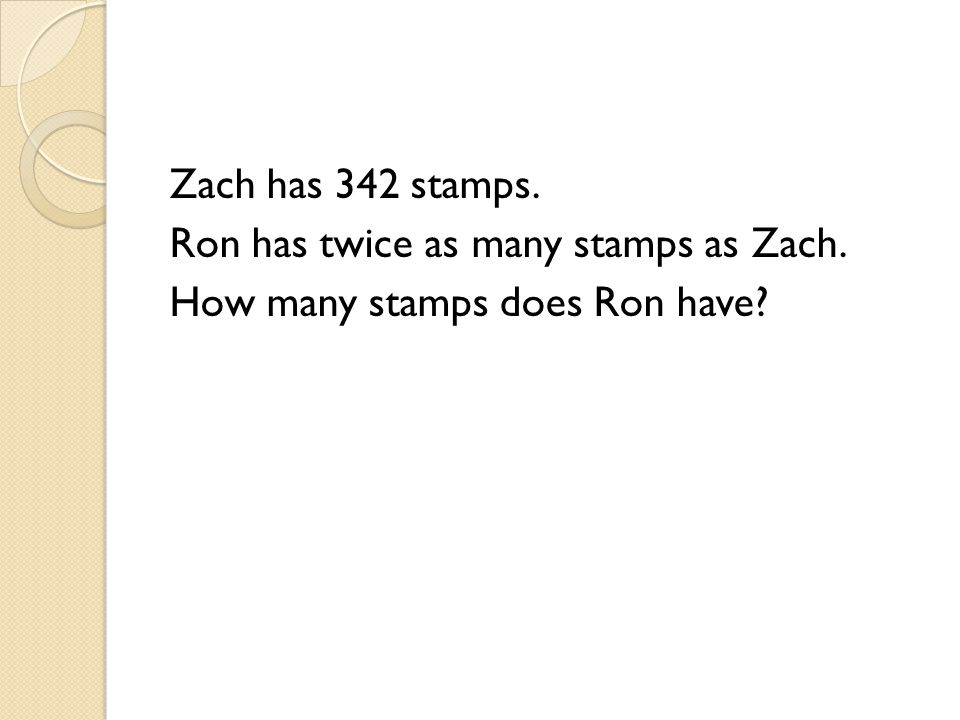 Zach has 342 stamps. Ron has twice as many stamps as Zach