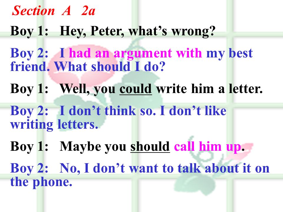 Section A 2a Boy 1: Hey, Peter, what’s wrong Boy 2: I had an argument with my best friend. What should I do
