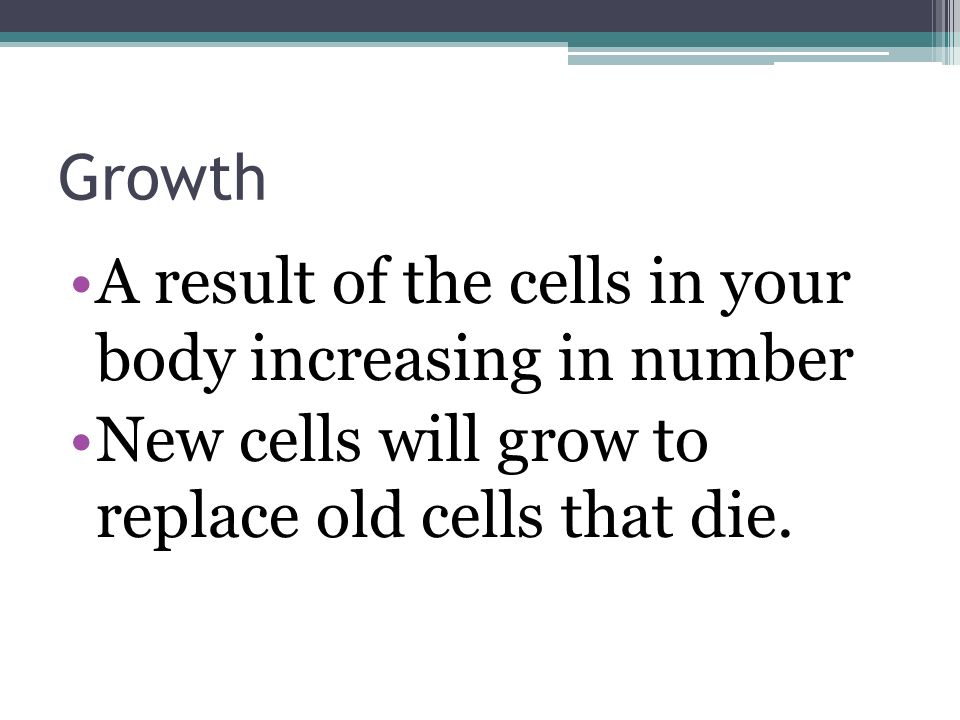 Growth A result of the cells in your body increasing in number.