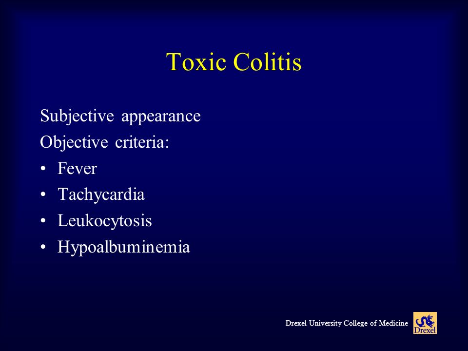 Toxic Colitis Subjective appearance Objective criteria: Fever