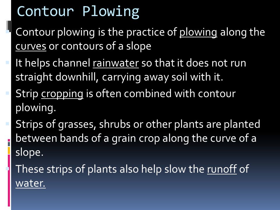 Contour Plowing Contour plowing is the practice of plowing along the curves or contours of a slope.