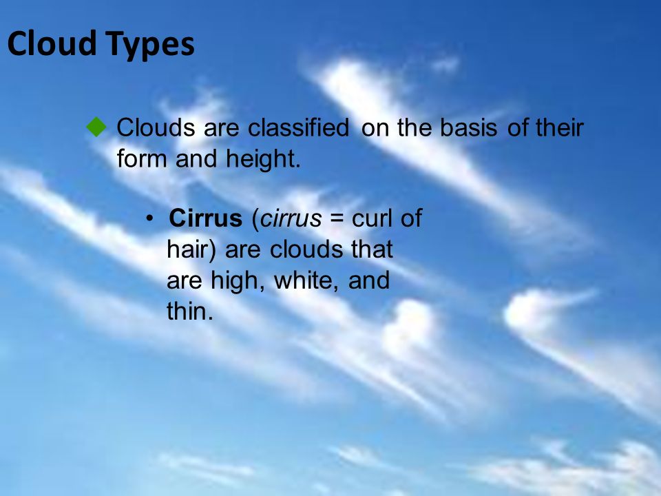 Cloud Types  Clouds are classified on the basis of their form and height.