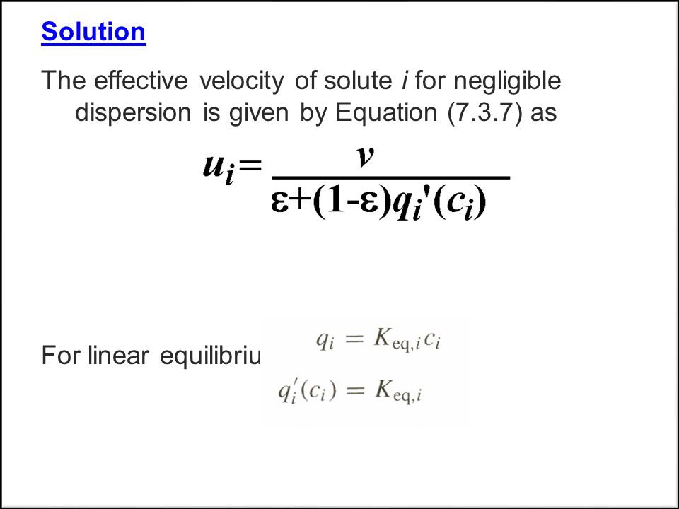 Solution The effective velocity of solute i for negligible dispersion is given by Equation (7.3.7) as.