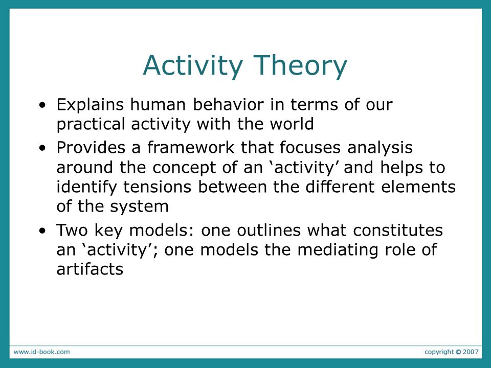 Activity Theory Explains human behavior in terms of our practical activity with the world.