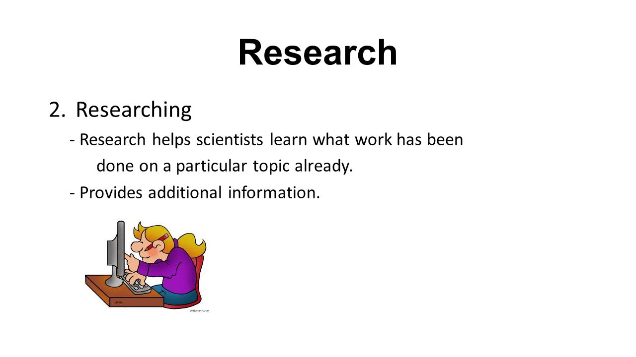 Research Researching. - Research helps scientists learn what work has been. done on a particular topic already.
