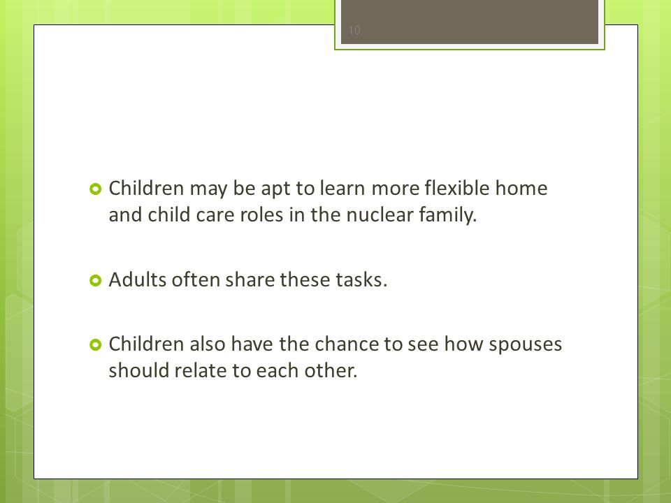 Children may be apt to learn more flexible home and child care roles in the nuclear family.