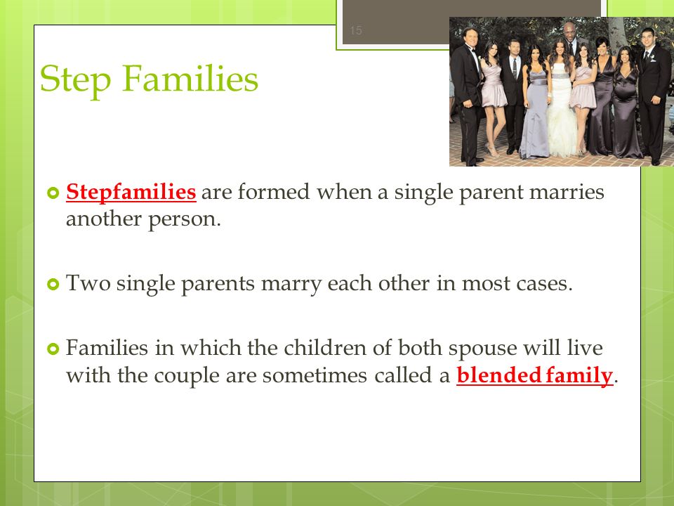 Step Families Stepfamilies are formed when a single parent marries another person. Two single parents marry each other in most cases.