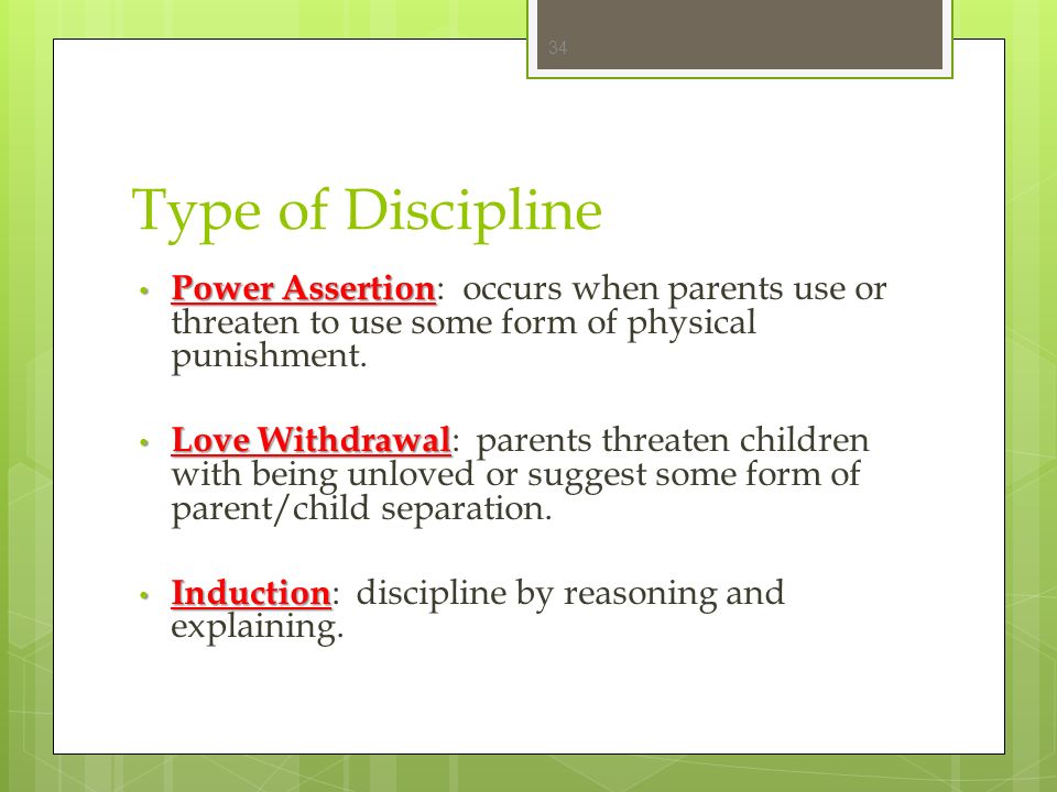 Type of Discipline Power Assertion: occurs when parents use or threaten to use some form of physical punishment.