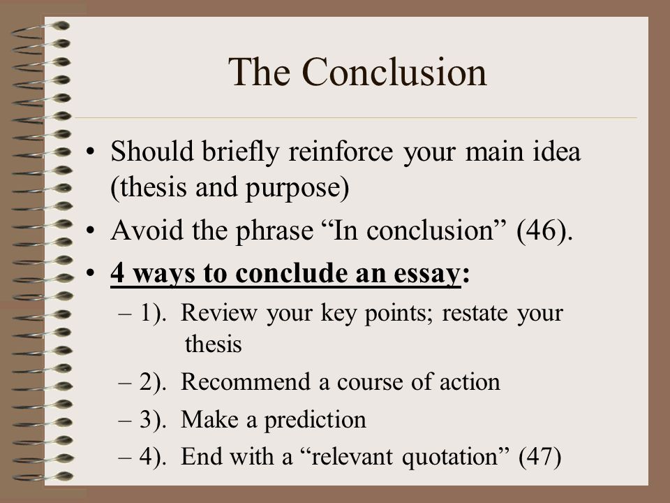 The Conclusion Should briefly reinforce your main idea (thesis and purpose) Avoid the phrase In conclusion (46).