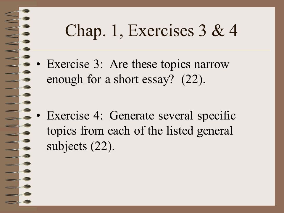 Chap. 1, Exercises 3 & 4 Exercise 3: Are these topics narrow enough for a short essay (22).