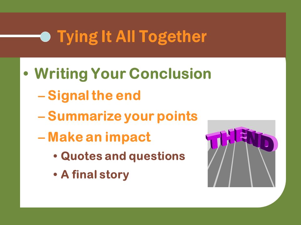Tying It All Together Writing Your Conclusion Signal the end