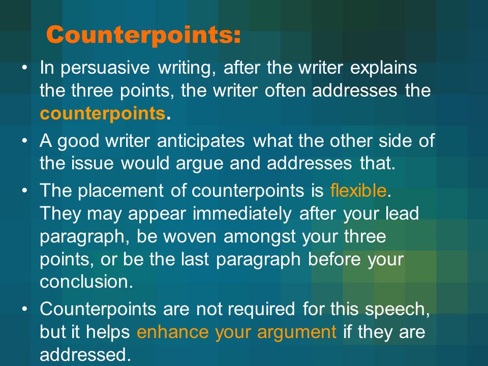 Counterpoints: In persuasive writing, after the writer explains the three points, the writer often addresses the counterpoints.