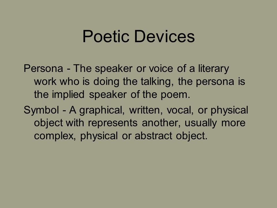 Poetic Devices Persona - The speaker or voice of a literary work who is doing the talking, the persona is the implied speaker of the poem.